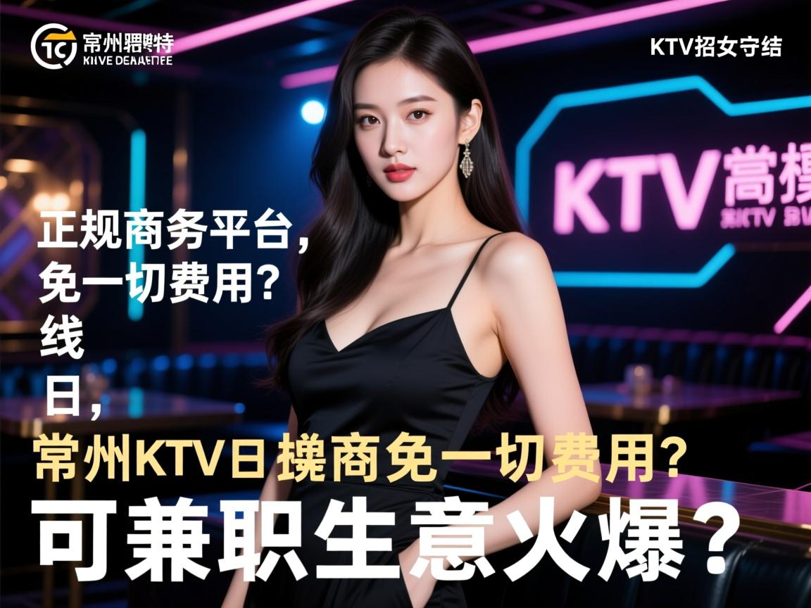 常州KTV诚招美女日结,正规商务平台免一切费用？常州高端KTV招聘模特,可兼职生意火爆？