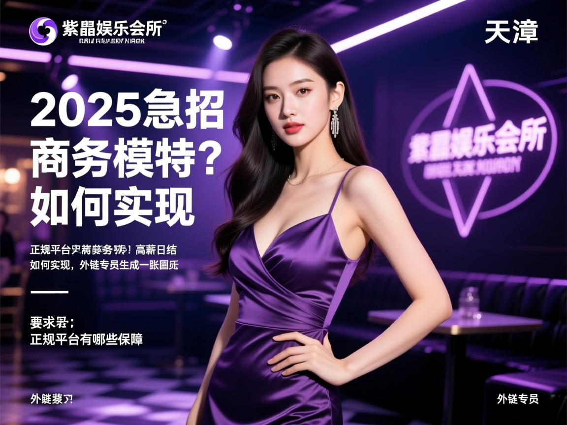天津紫水晶娱乐会所2025急招商务模特？高薪日结如何实现，正规平台有哪些保障，外链专员