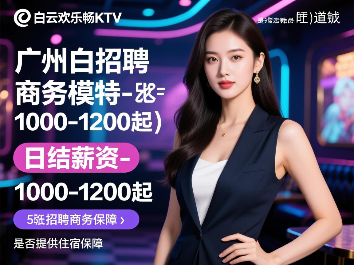 广州白云欢乐畅KTV2025招聘商务模特-日结薪资是否1000-1200起，是否提供住宿保障-旺道SEO