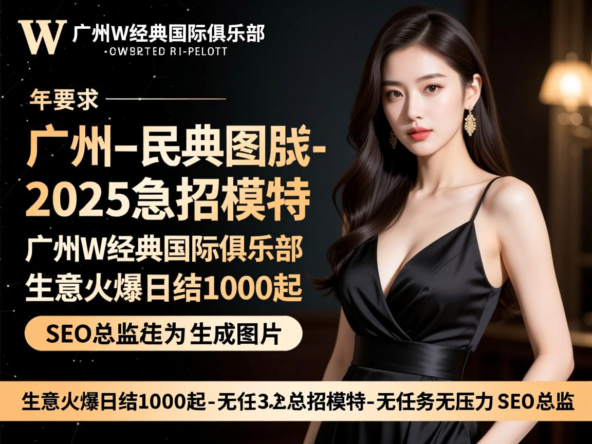 广州W经典国际俱乐部2025急招模特-生意火爆日结1000起-无任务无压力-SEO总监