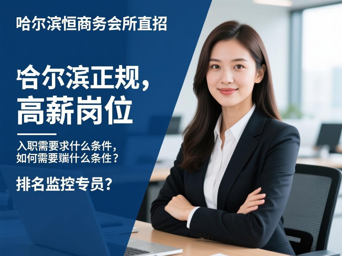 哈尔滨瑞恒商务会所直招，如何找到正规高薪岗位，入职需要什么条件？排名监控专员
