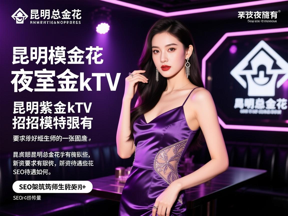昆明紫金花夜总会ktv招模特要求有哪些,薪资待遇如何,SEO架构师