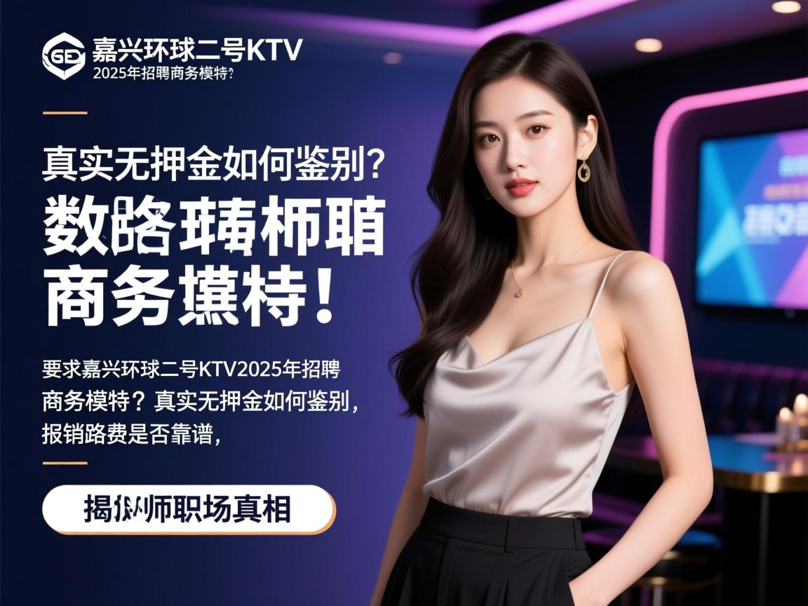嘉兴环球二号KTV2025年招聘商务模特？真实无押金如何鉴别，报销路费是否靠谱，SEO数据分析师揭秘职场真相