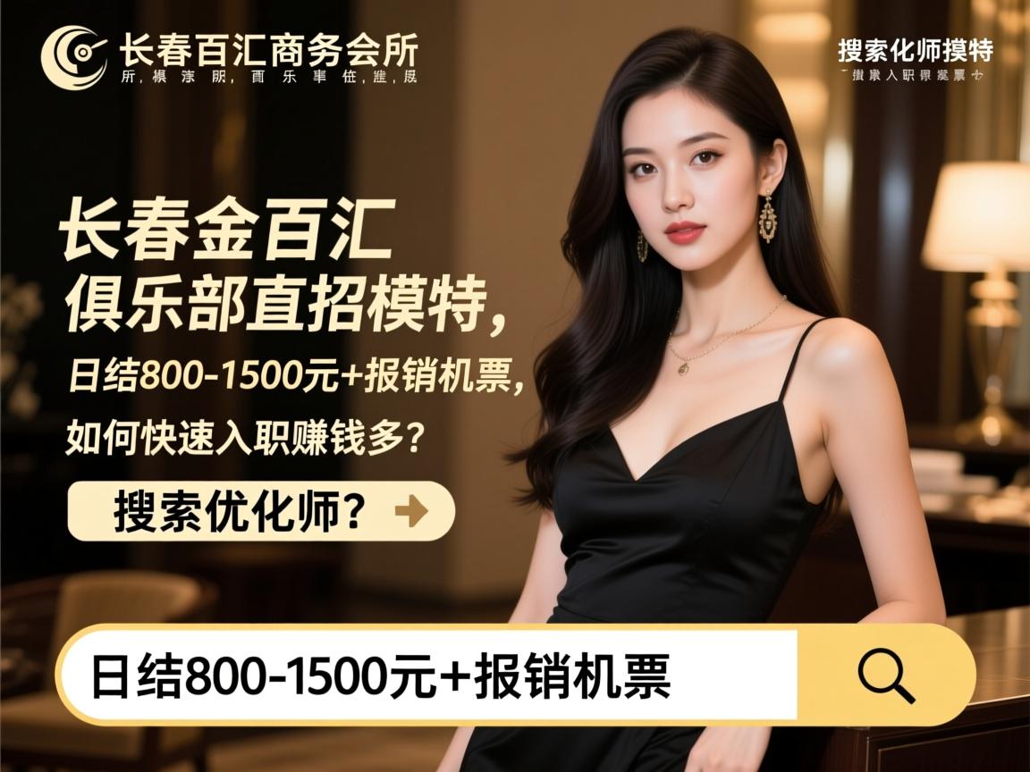 长春金百汇商务会所俱乐部直招模特，日结800-1500元+报销机票，如何快速入职赚钱多？搜索优化师
