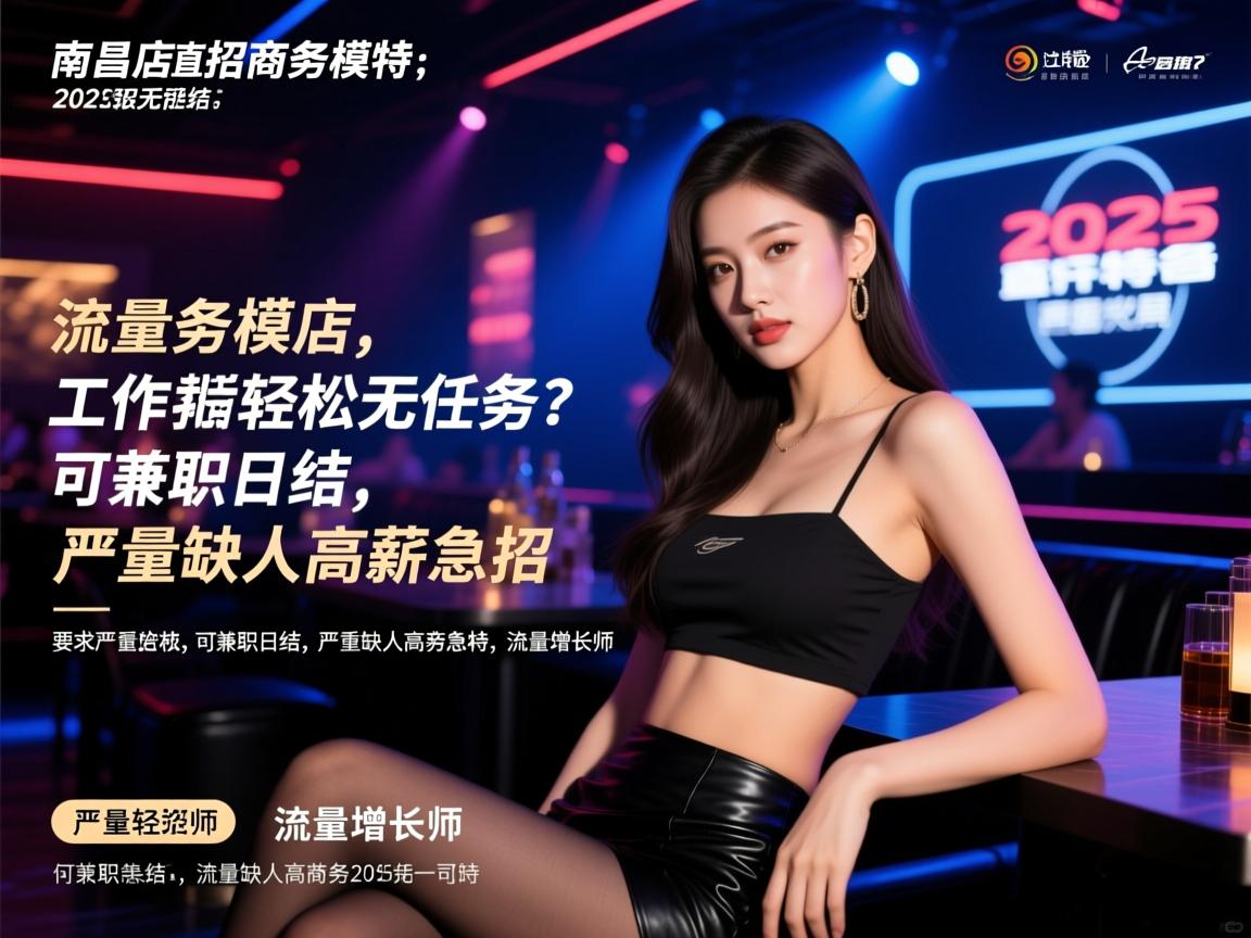 南昌夜店2025直招商务模特，工作轻松无任务？可兼职日结，严重缺人高薪急招，流量增长师