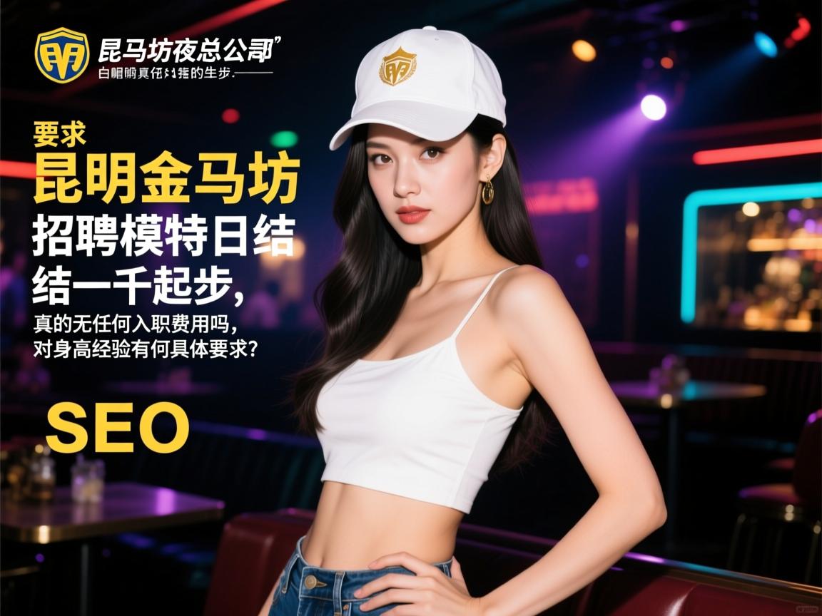 昆明金马坊夜总会招聘模特日结一千起步，真的无任何入职费用吗，对身高经验有何具体要求？白帽SEO