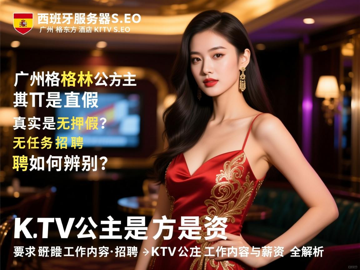 西班牙服务器SEO，广州格林东方酒店KTV直招公主是真是假？真实无押金无任务招聘如何辨别，KTV公主工作内容与薪资全解析