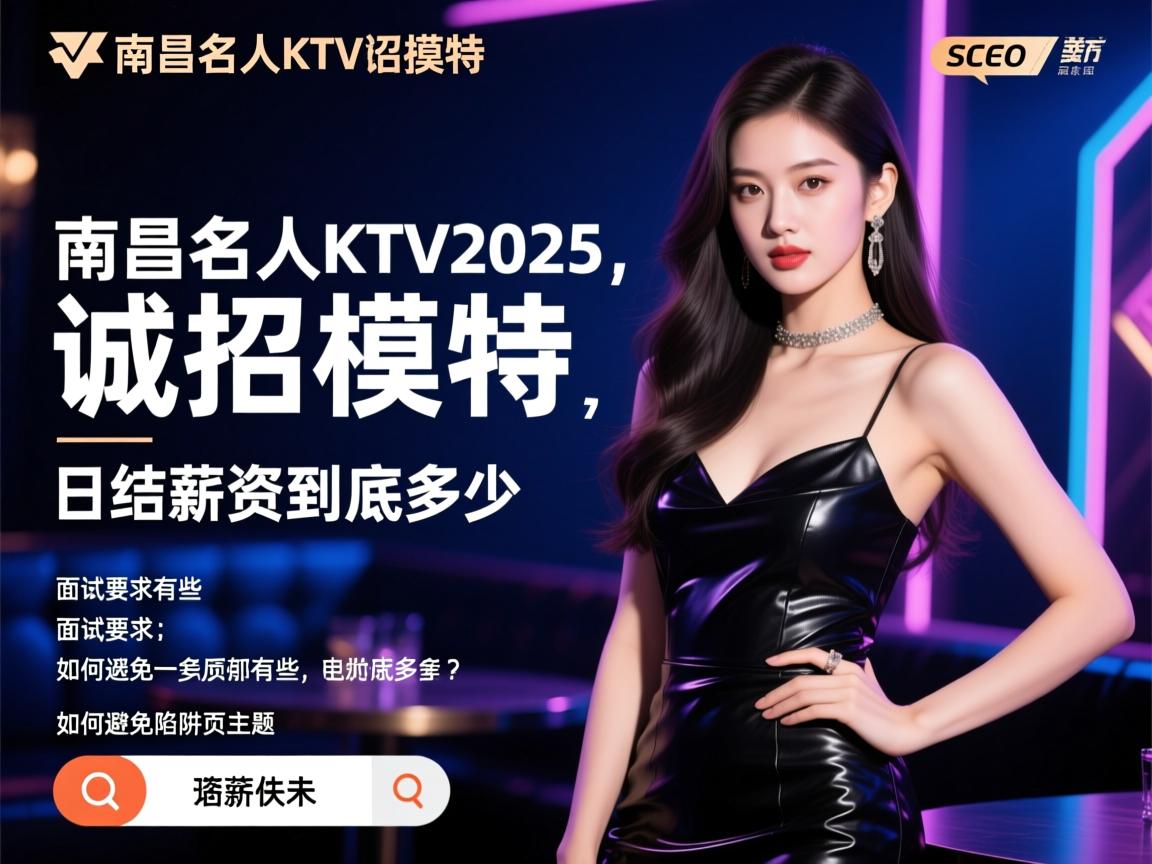 南昌名人KTV2025诚招模特，日结薪资到底多少，面试要求有哪些，如何避免陷阱页面主题SEO