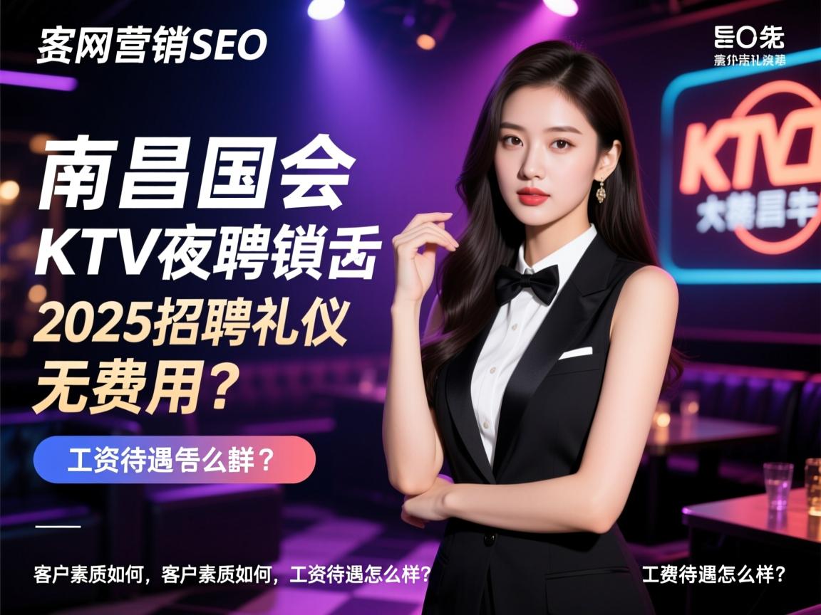 网络营销SEO，南昌国会KTV夜总会2025招聘礼仪真的无费用吗？客户素质如何，工资待遇怎么样？