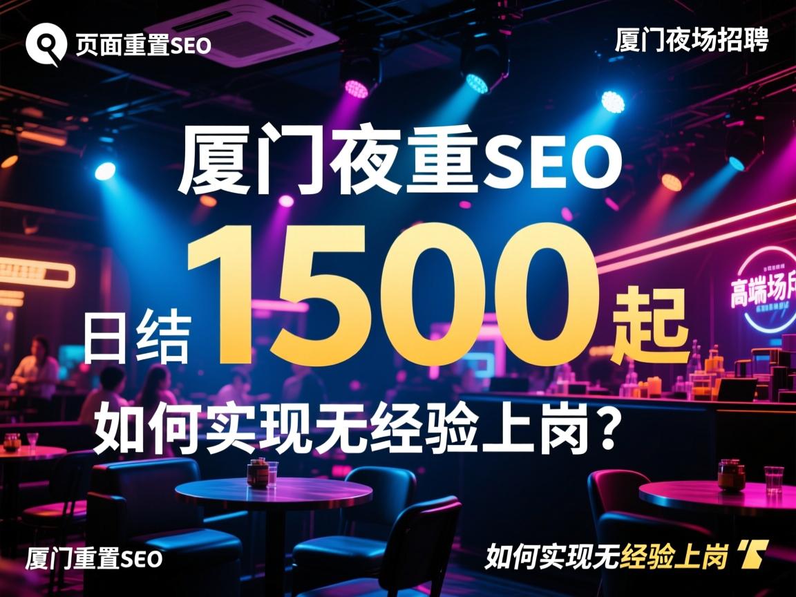页面重置SEO，厦门夜场招聘为何日结1500起？高端场所有何优势，如何实现无经验上岗？