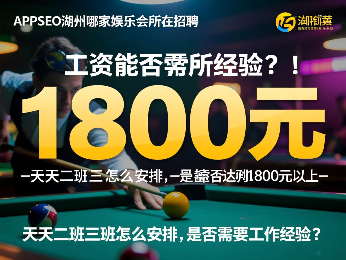 APPSEO湖州哪家娱乐会所在招聘,工资到手能否达到1800元以上,天天二班三班怎么安排,是否需要工作经验? APPSEO湖州哪家娱乐会所在招聘,工资到手能否达到1800元以上,天天二班三班怎么安排,是否需要工作经验?