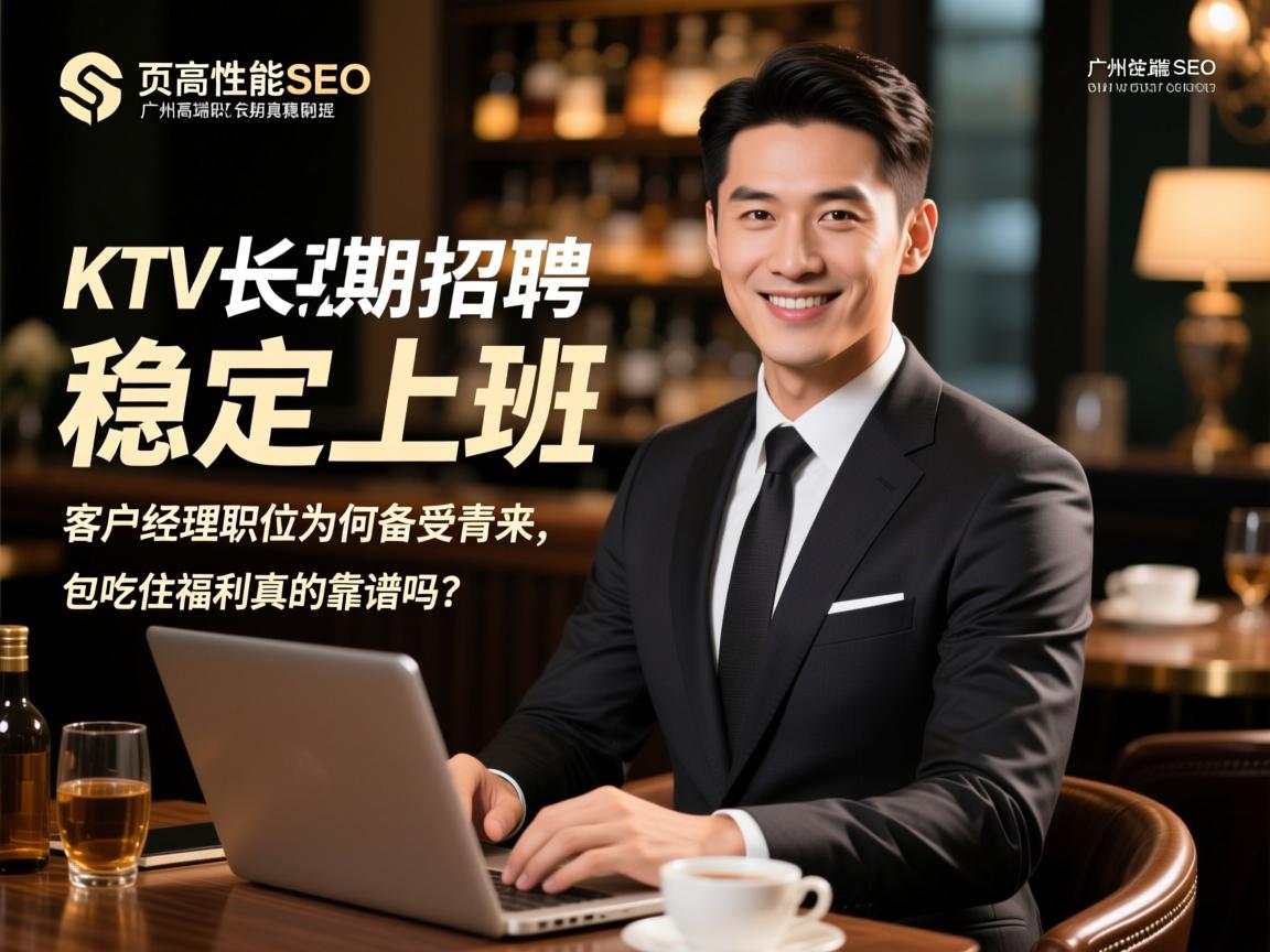 页面性能删除SEO广州高端KTV长期招聘稳定上班，客户经理职位为何备受青睐，包吃住福利真的靠谱吗？